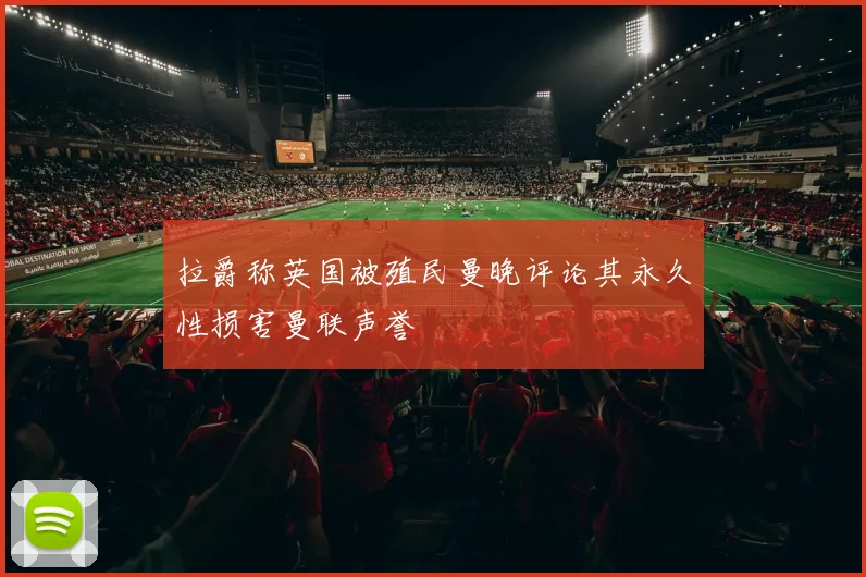 拉爵称英国被殖民曼晚评论其永久性损害曼联声誉
