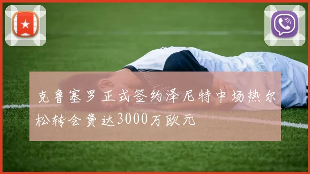 克鲁塞罗正式签约泽尼特中场热尔松转会费达3000万欧元