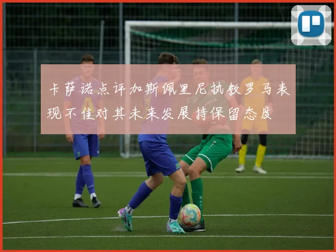 卡萨诺点评加斯佩里尼执教罗马表现不佳对其未来发展持保留态度