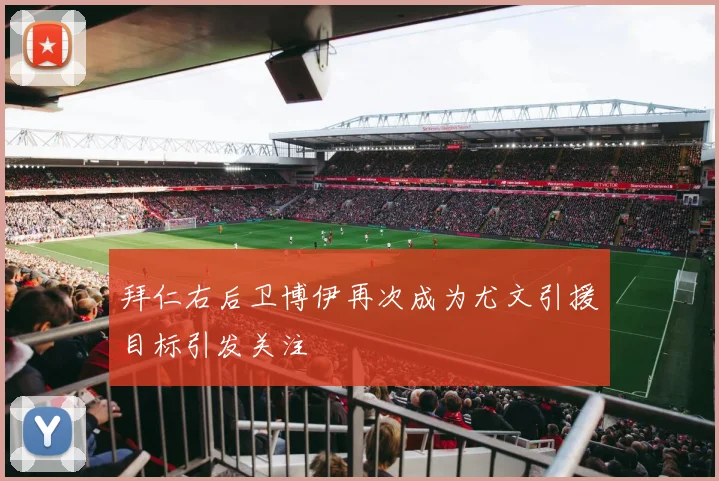 拜仁右后卫博伊再次成为尤文引援目标引发关注