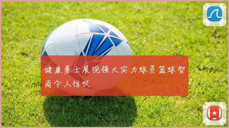 健康勇士展现强大实力球员篮球智商令人惊叹
