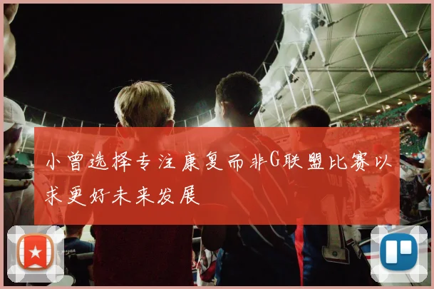小曾选择专注康复而非G联盟比赛以求更好未来发展