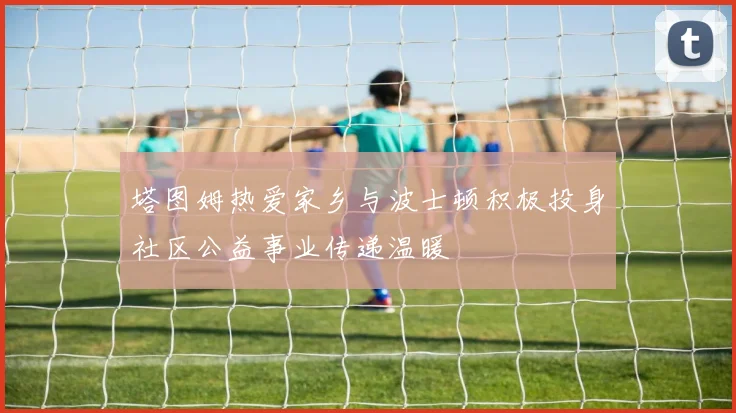 塔图姆热爱家乡与波士顿积极投身社区公益事业传递温暖