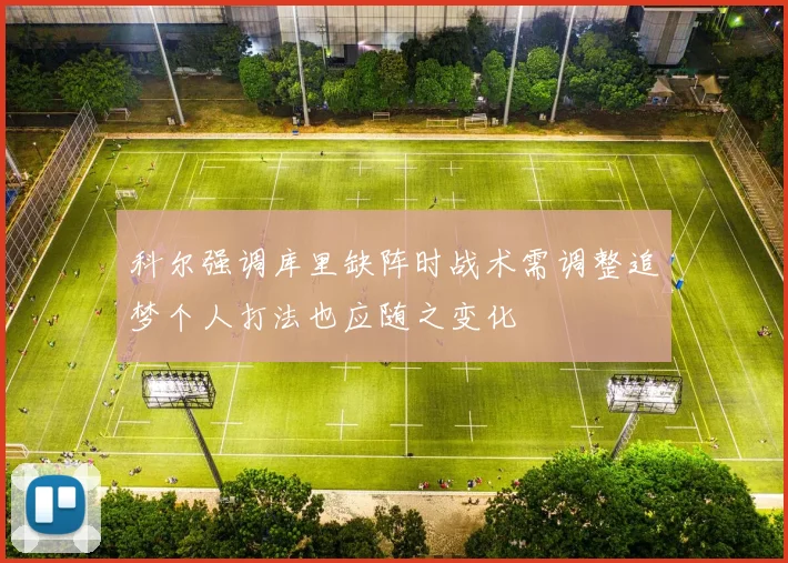 科尔强调库里缺阵时战术需调整追梦个人打法也应随之变化