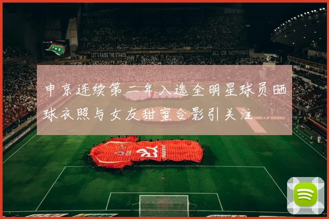 申京连续第二年入选全明星球员晒球衣照与女友甜蜜合影引关注