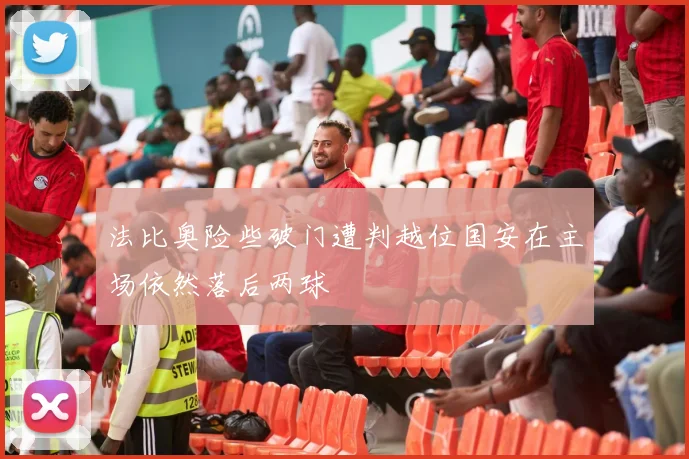 法比奥险些破门遭判越位国安在主场依然落后两球
