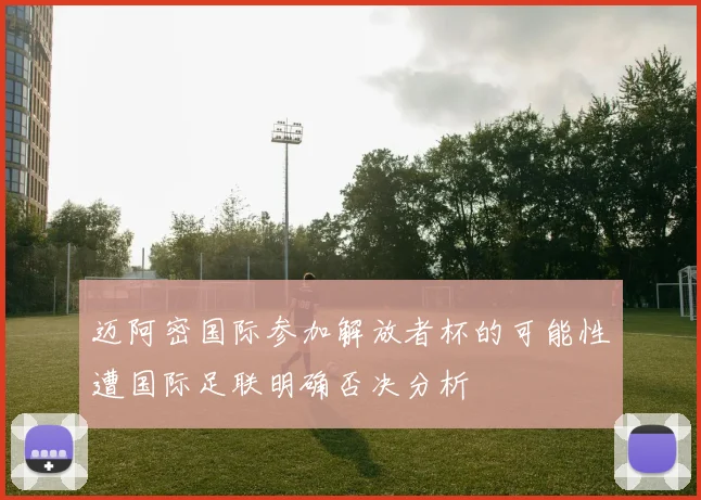 迈阿密国际参加解放者杯的可能性遭国际足联明确否决分析