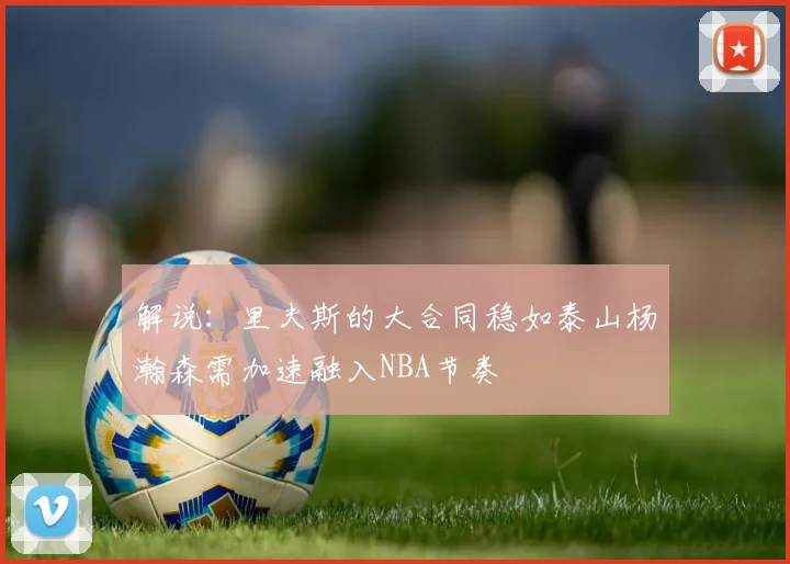 解说：里夫斯的大合同稳如泰山杨瀚森需加速融入NBA节奏